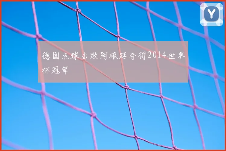 德国点球击败阿根廷夺得2014世界杯冠军