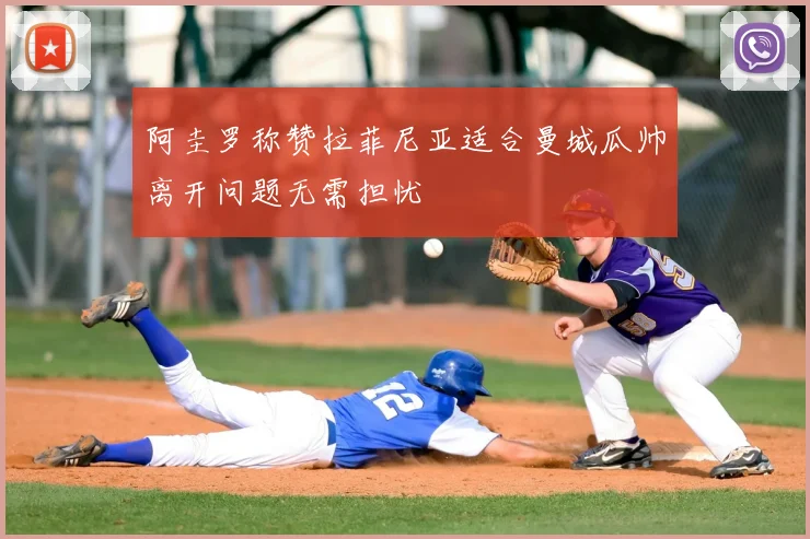 阿圭罗称赞拉菲尼亚适合曼城瓜帅离开问题无需担忧