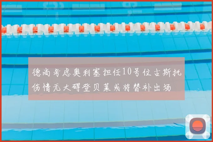 德尚考虑奥利塞担任10号位古斯托伤情无大碍登贝莱或将替补出场