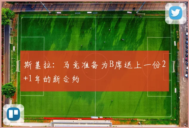 斯基拉：马竞准备为B席送上一份2+1年的新合约