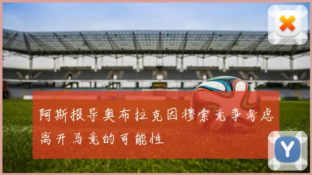 阿斯报导奥布拉克因穆索竞争考虑离开马竞的可能性