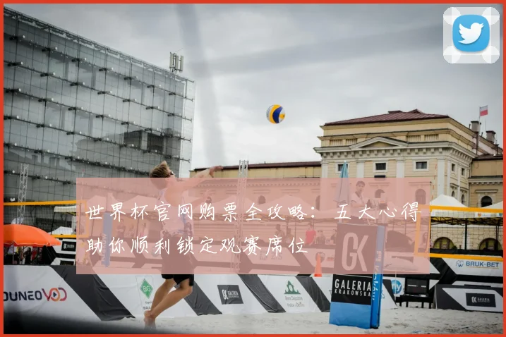 世界杯官网购票全攻略：五大心得助你顺利锁定观赛席位
