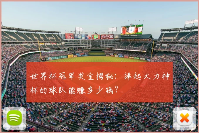 世界杯冠军奖金揭秘:捧起大力神杯的球队能赚多少钱?