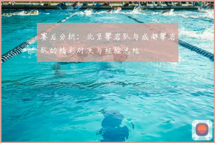 赛后分析:北京攀岩队与成都攀岩队的精彩对决与经验总结