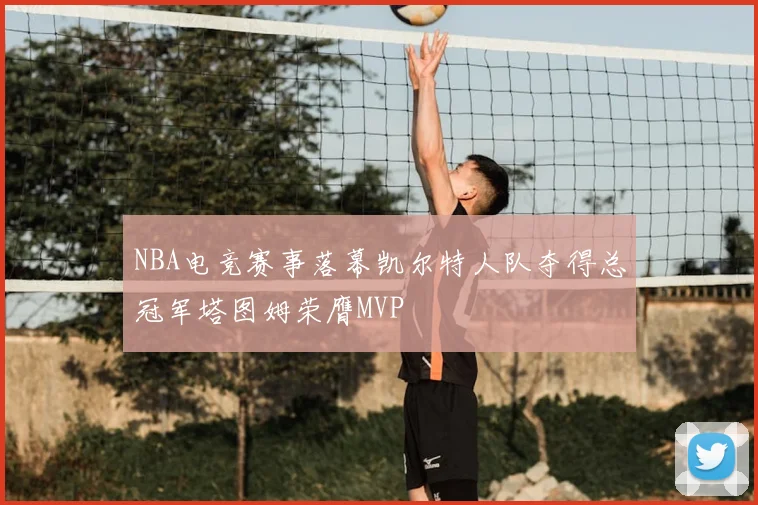 NBA电竞赛事落幕凯尔特人队夺得总冠军塔图姆荣膺MVP