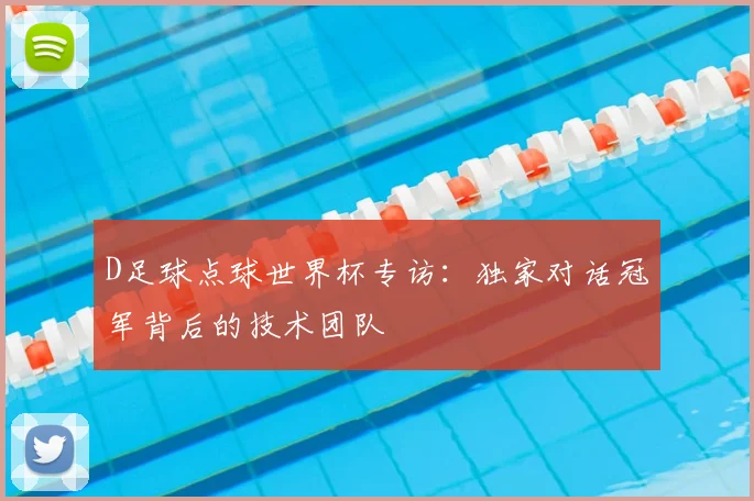 D足球点球世界杯专访:独家对话冠军背后的技术团队