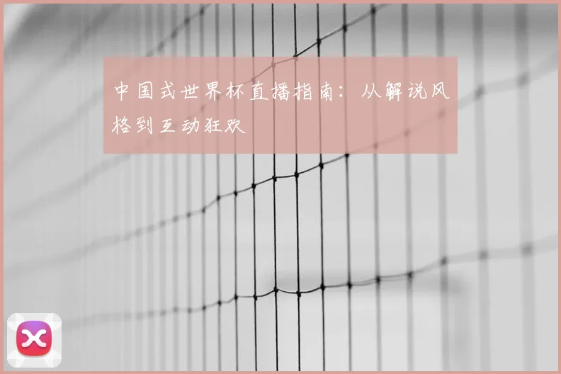 中国式世界杯直播指南：从解说风格到互动狂欢