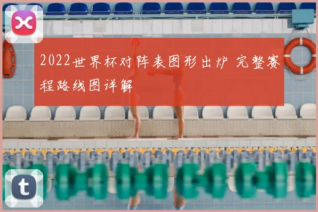 2022世界杯对阵表图形出炉 完整赛程路线图详解