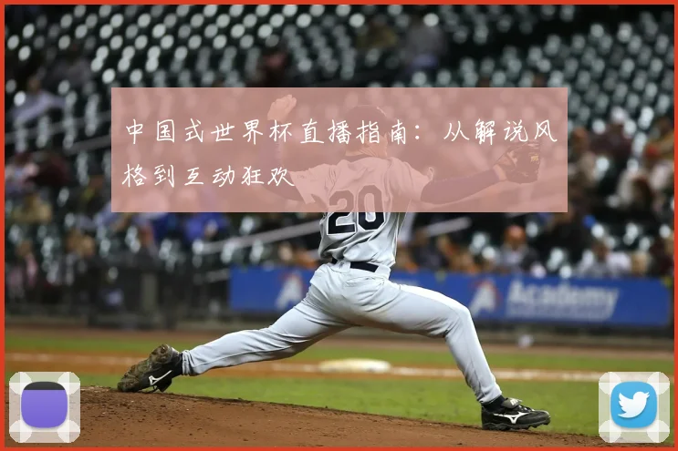 中国式世界杯直播指南:从解说风格到互动狂欢