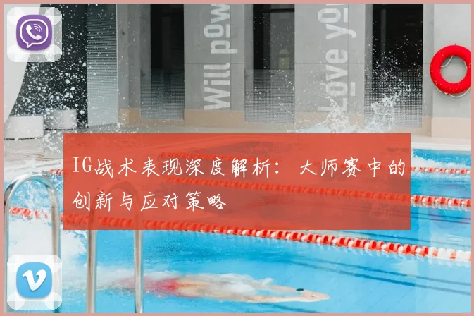 IG战术表现深度解析：大师赛中的创新与应对策略