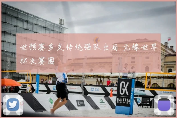 世预赛多支传统强队出局 无缘世界杯决赛圈