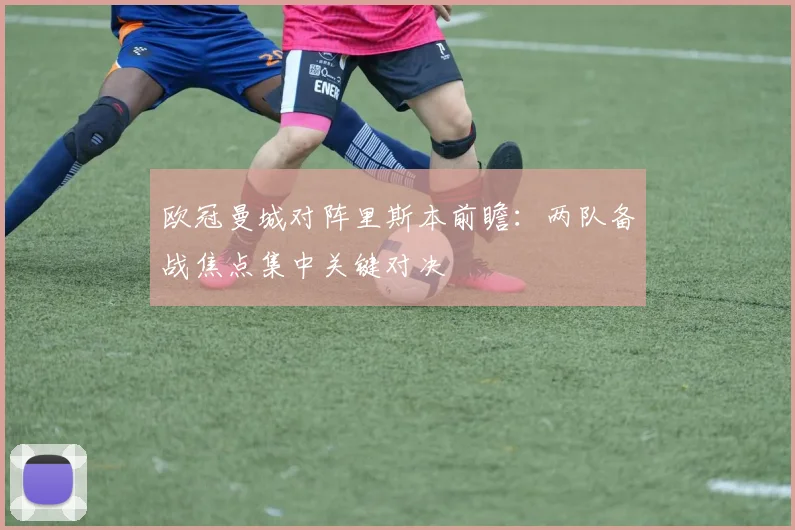 欧冠曼城对阵里斯本前瞻：两队备战焦点集中关键对决